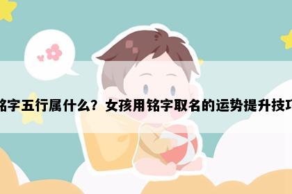 铭字五行属什么？女孩用铭字取名的运势提升技巧