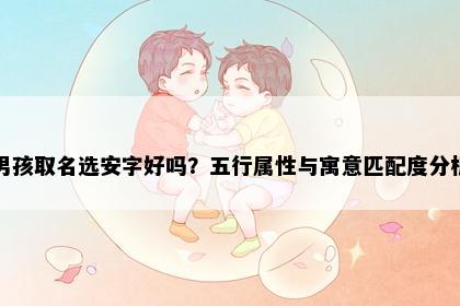 男孩取名选安字好吗？五行属性与寓意匹配度分析