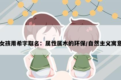 女孩用希字取名：属性属木的环保/自然主义寓意