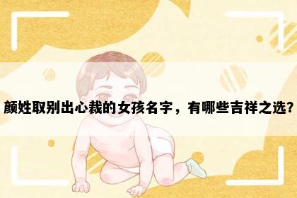 颜姓取别出心裁的女孩名字，有哪些吉祥之选？