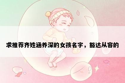 求推荐齐姓涵养深的女孩名字，豁达从容的