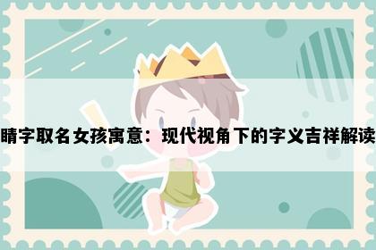 睛字取名女孩寓意：现代视角下的字义吉祥解读