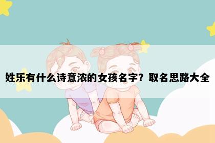 姓乐有什么诗意浓的女孩名字？取名思路大全