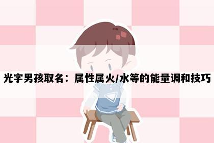 光字男孩取名：属性属火/水等的能量调和技巧