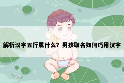 解析汉字五行属什么？男孩取名如何巧用汉字