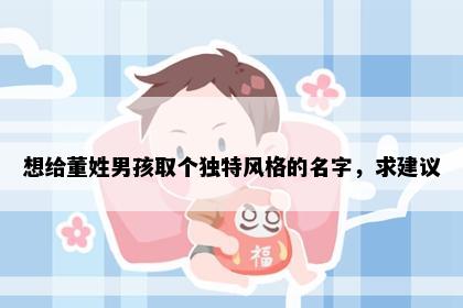 想给董姓男孩取个独特风格的名字，求建议