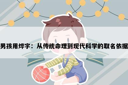 男孩用烨字：从传统命理到现代科学的取名依据