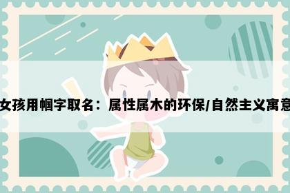 女孩用帼字取名：属性属木的环保/自然主义寓意