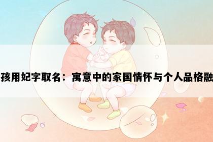 女孩用妃字取名：寓意中的家国情怀与个人品格融合