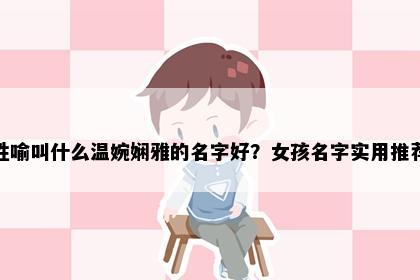 姓喻叫什么温婉娴雅的名字好？女孩名字实用推荐