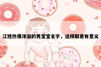 江姓热情洋溢的男宝宝名字，这样取更有意义