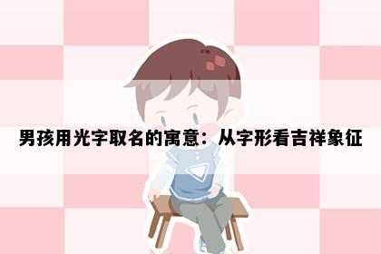 男孩用光字取名的寓意：从字形看吉祥象征