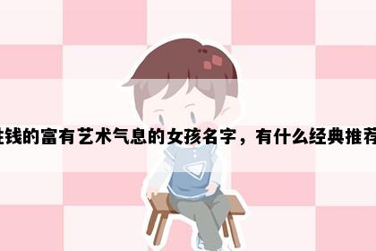 姓钱的富有艺术气息的女孩名字，有什么经典推荐？