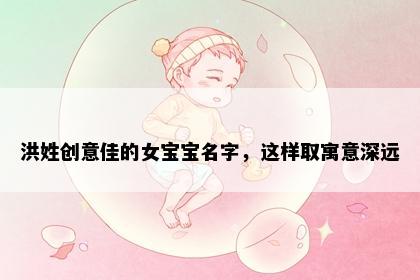 洪姓创意佳的女宝宝名字，这样取寓意深远